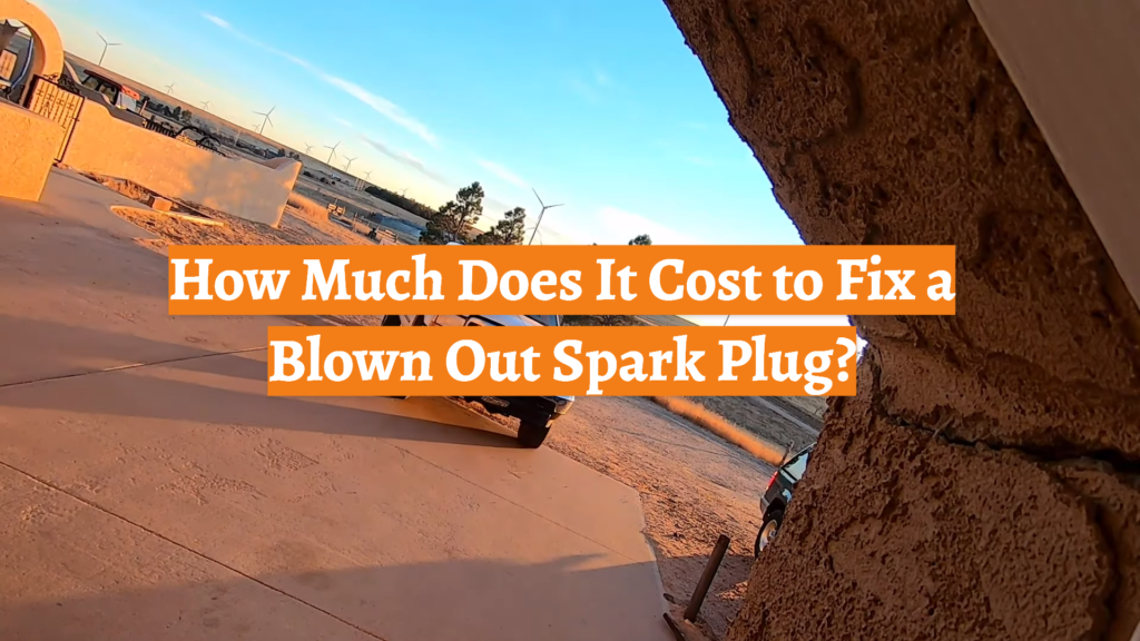 How Much Does It Cost to Fix a Blown Out Spark Plug? CarProfy